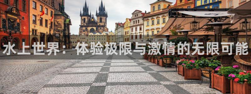 oety欧亿体育官网下载娱乐:水上世界:体验极限与激情的无限